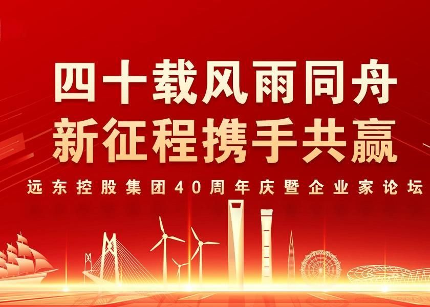 四十载风雨同舟 新征程携手共赢 | 远东控股40周年庆暨企业家论坛...
